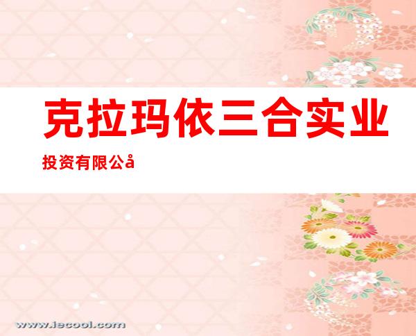 克拉玛依三合实业投资有限公司